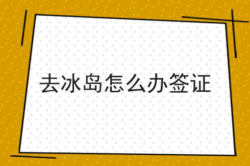 去冰岛怎么办签证