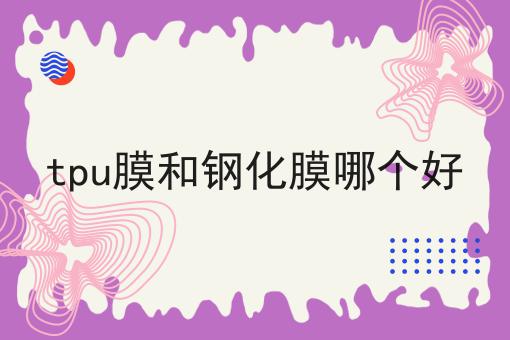 tpu膜和钢化膜哪个好