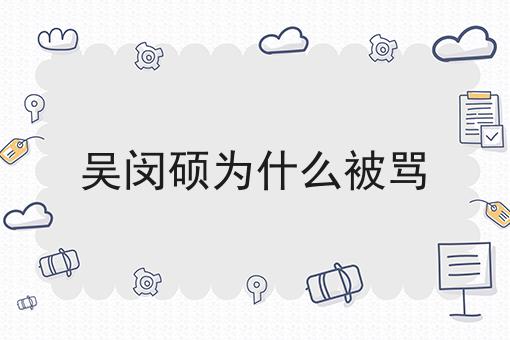 吴闵硕为什么被骂