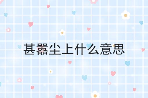 甚嚣尘上什么意思