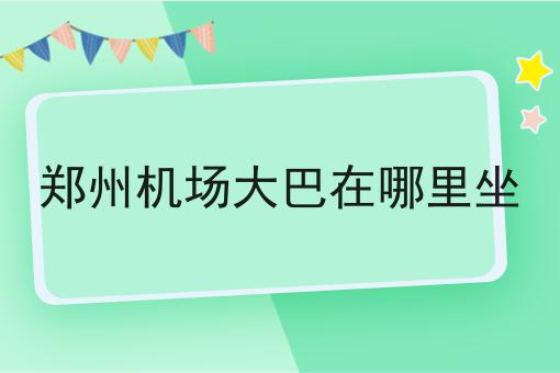 郑州机场大巴在哪里坐