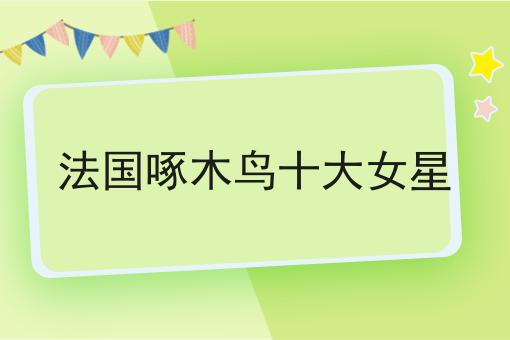 法国啄木鸟十大女星