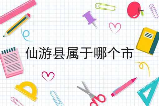 仙游县属于哪个市