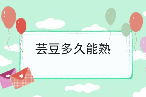 芸豆多久能熟