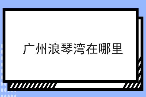 广州浪琴湾在哪里