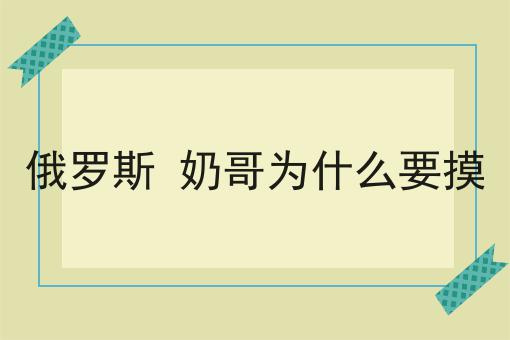 俄罗斯 奶哥为什么要摸