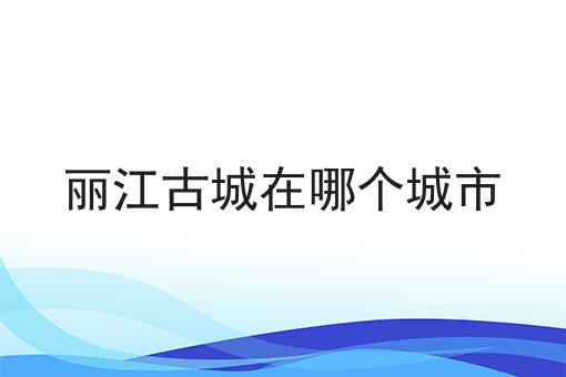 丽江古城在哪个城市