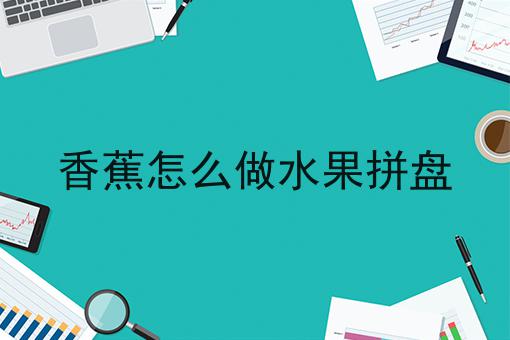 香蕉怎么做水果拼盘
