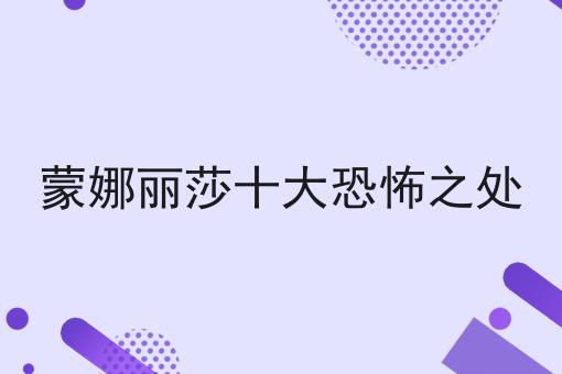 蒙娜丽莎十大恐怖之处