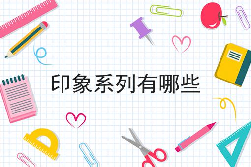印象系列有哪些