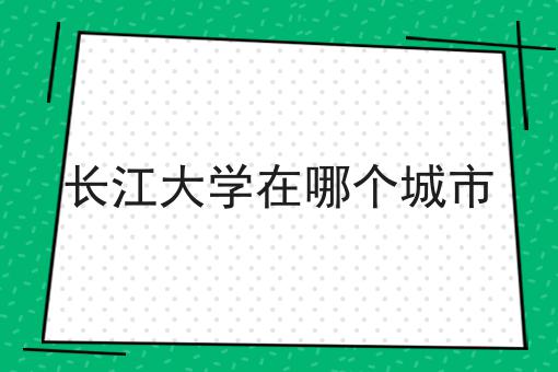 长江大学在哪个城市