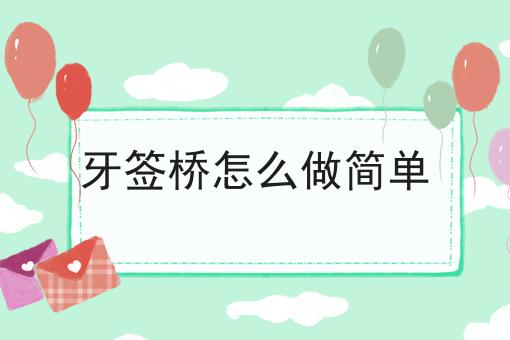 牙签桥怎么做简单