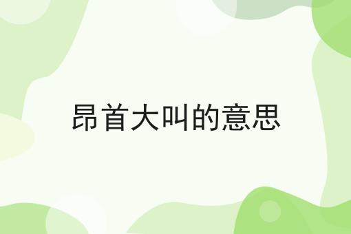 昂首大叫的意思