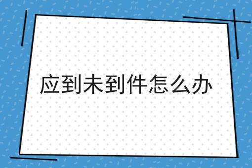 应到未到件怎么办