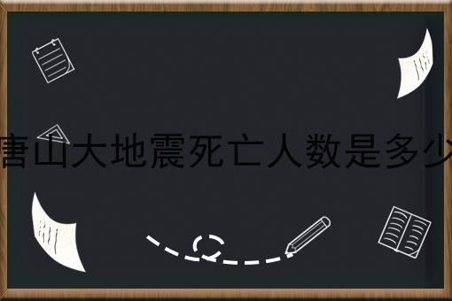 唐山大地震死亡人数是多少