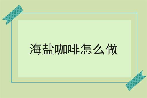 海盐咖啡怎么做