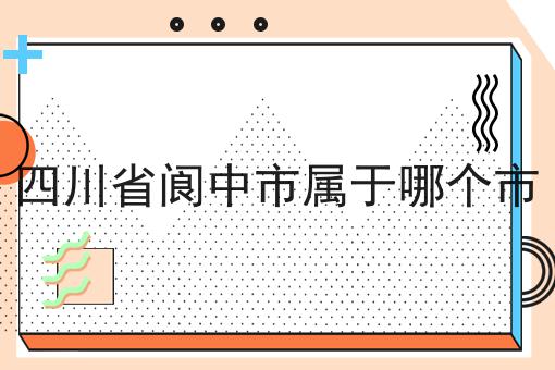 四川省阆中市属于哪个市