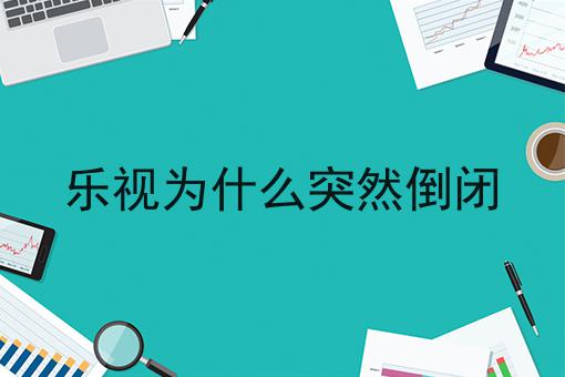 乐视为什么突然倒闭