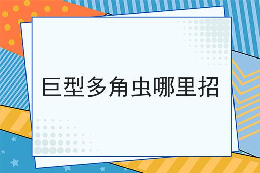 巨型多角虫哪里招