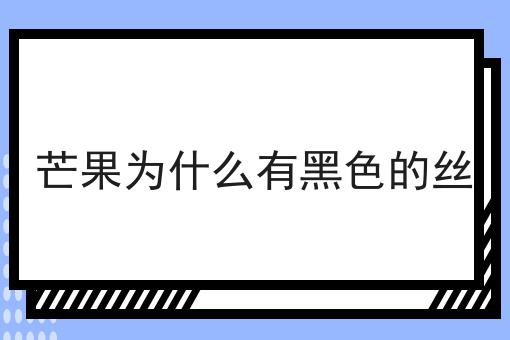 芒果为什么有黑色的丝
