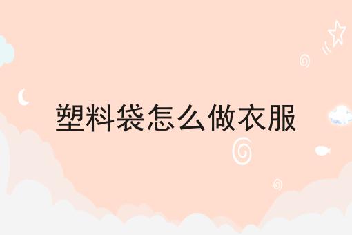 塑料袋怎么做衣服
