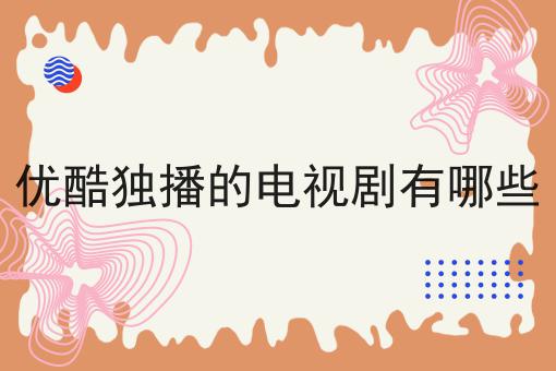 优酷独播的电视剧有哪些
