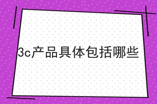 3c产品具体包括哪些