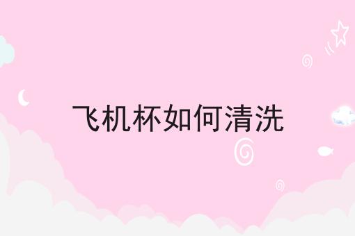 飞机杯如何清洗