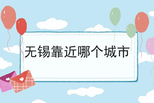 无锡靠近哪个城市