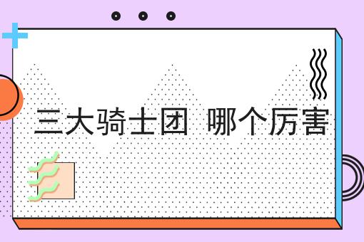 三大骑士团 哪个厉害