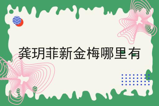 龚玥菲新金梅哪里有