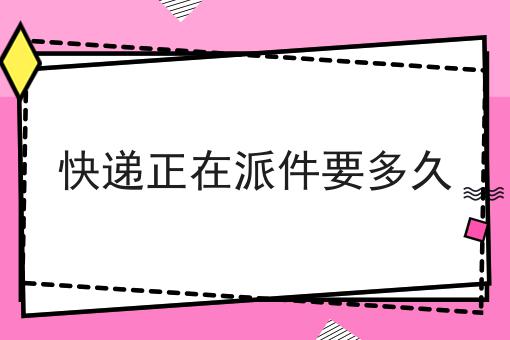 快递正在派件要多久
