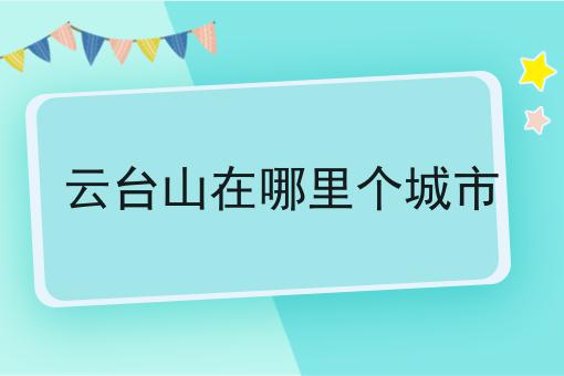 云台山在哪里个城市