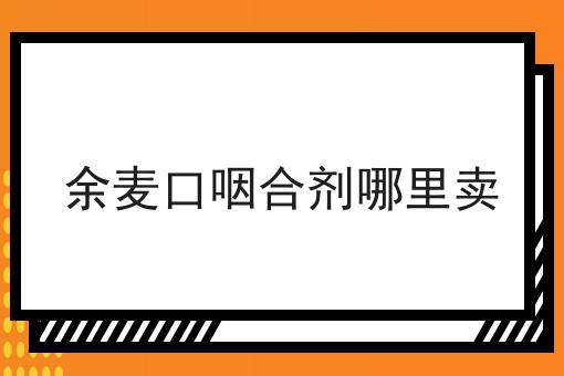 余麦口咽合剂哪里卖