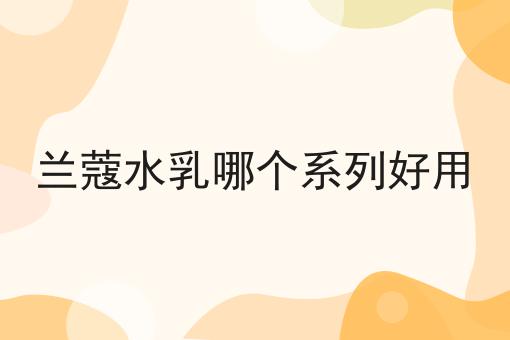 兰蔻水乳哪个系列好用