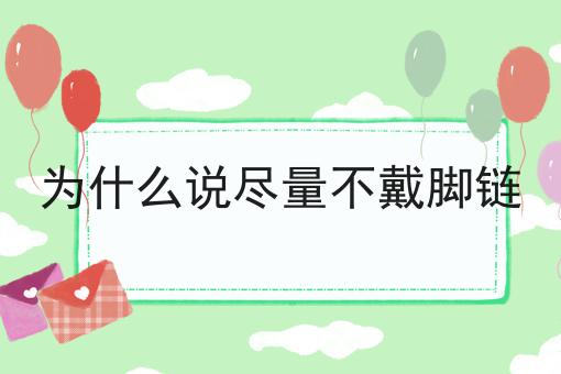 为什么说尽量不戴脚链