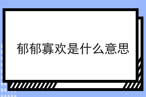 郁郁寡欢是什么意思