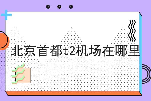 北京首都t2机场在哪里