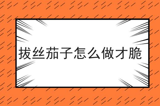拔丝茄子怎么做才脆