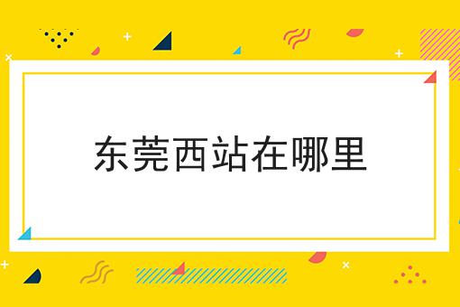 东莞西站在哪里