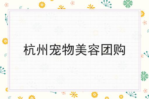 杭州宠物美容团购