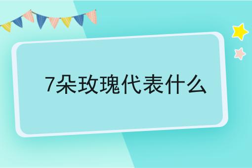 7朵玫瑰代表什么