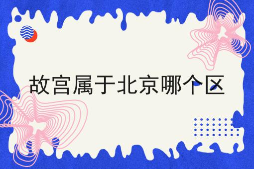 故宫属于北京哪个区
