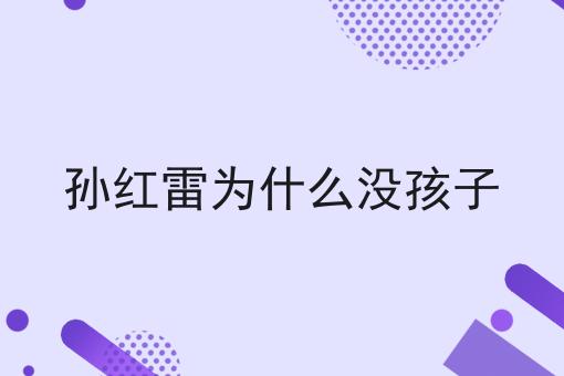 孙红雷为什么没孩子