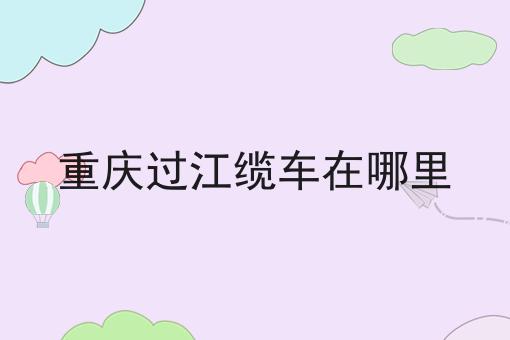 重庆过江缆车在哪里