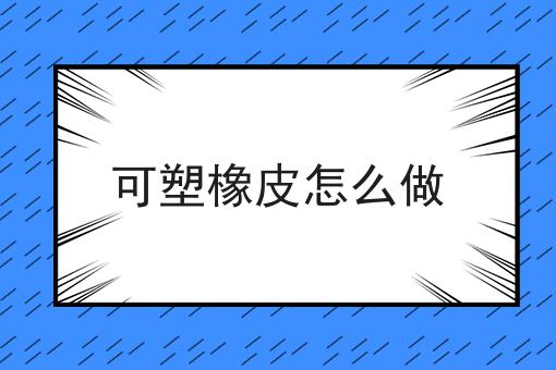 可塑橡皮怎么做