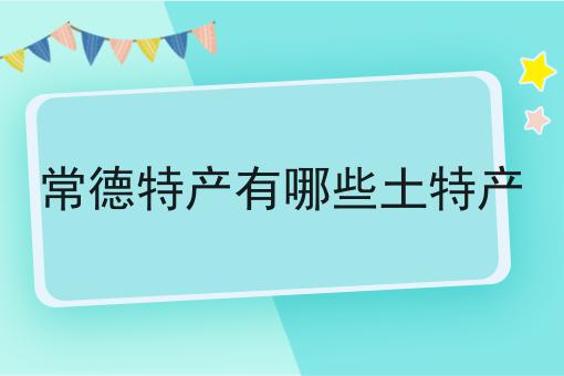 常德特产有哪些土特产