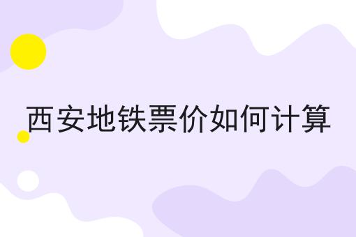 西安地铁票价如何计算