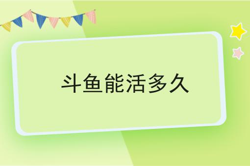 斗鱼能活多久
