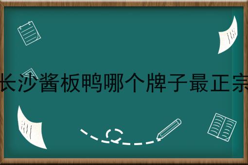长沙酱板鸭哪个牌子最正宗
